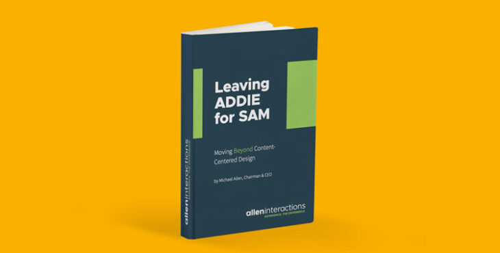 Leaving ADDIE for SAM: Moving Beyond Content-Centered Design Leaving ADDIE for SAM: Moving Beyond Content-Centered Design